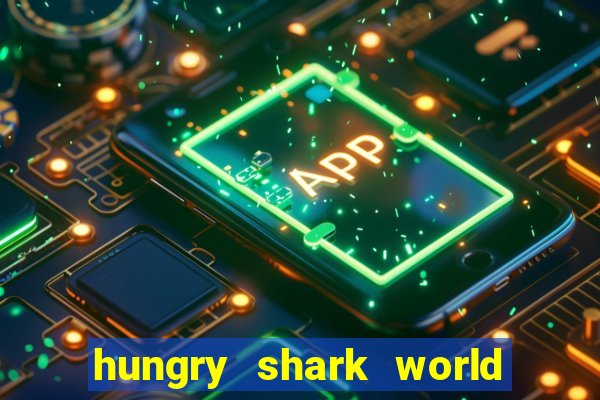 hungry shark world dinheiro infinito ios